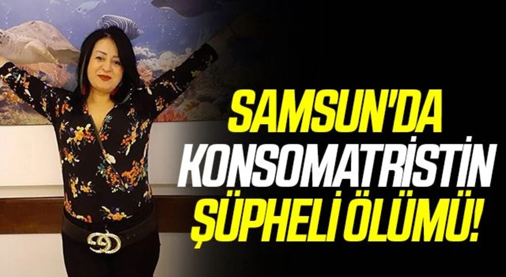 Samsun'da Konsomatrist kadının şüpheli ölümü
