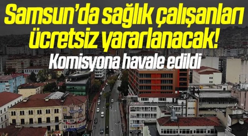 Samsun’da sağlık çalışanları ücretsiz yararlanacak! Komisyona havale edildi