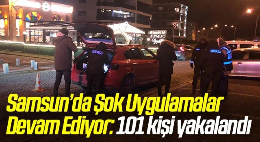 Samsun’da Şok Uygulamalar Devam Ediyor: 101 kişi yakalandı