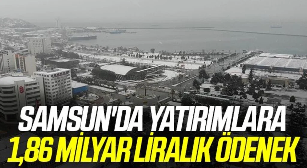 Samsun'da yatırımlara 1,86 milyar TL’lik ödenek