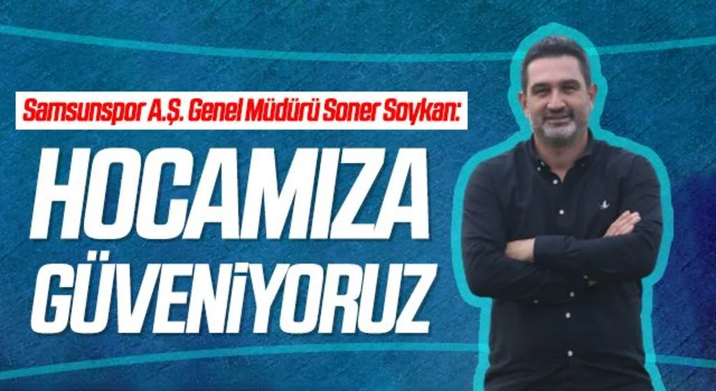 Samsunspor A.Ş. Genel Müdürü Soner Soykan: Hocamıza Güveniyoruz