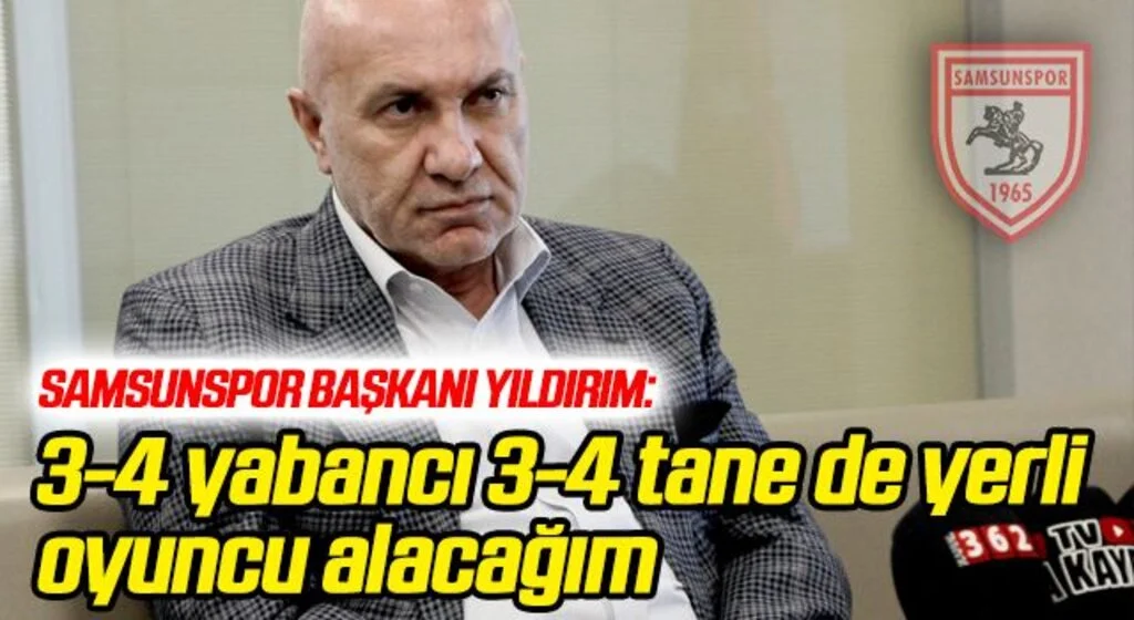 Samsunspor Başkanı Yüksel Yıldırım: 3-4 yabancı, 3-4 tane de yerli oyuncu alacağız