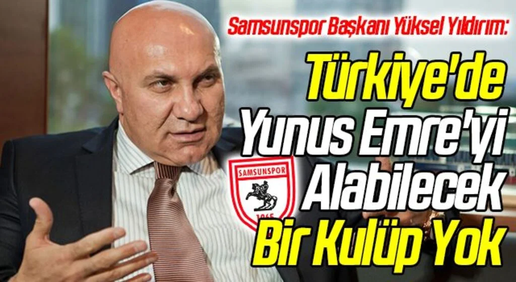 Samsunspor Başkanı Yüksel Yıldırım: Türkiye'de Yunus Emre'yi Alabilecek Bir Kulüp Yok