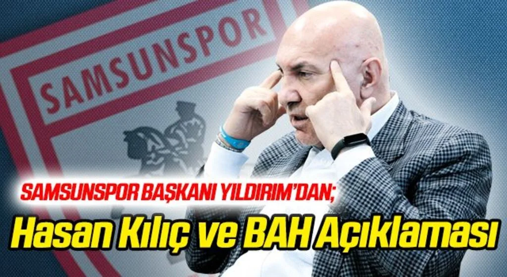 Samsunspor Başkanı Yüksel Yıldırım'dan Hasan Kılıç ve BAH Açıklaması