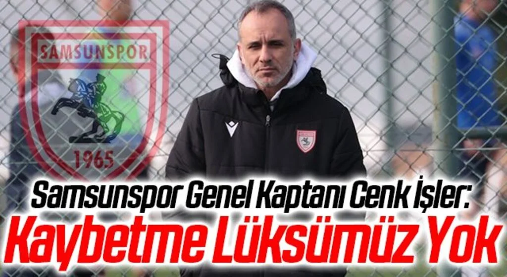 Samsunspor Genel Kaptanı Cenk İşler: Kaybetme Lüksümüz Yok