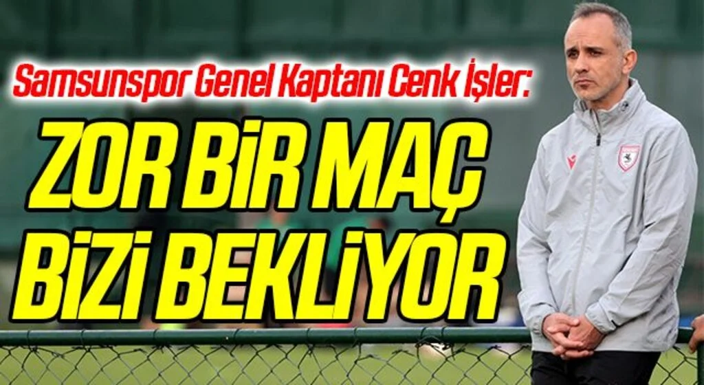Samsunspor Genel Kaptanı Cenk İşler: Zor Bir Maç Bizi Bekliyor