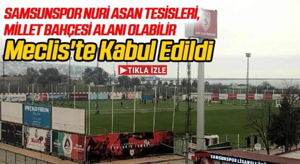 Samsunspor Nuri Asan Tesisleri, Millet Bahçesi Alanı Olabilir, Meclis'te Kabul Edildi