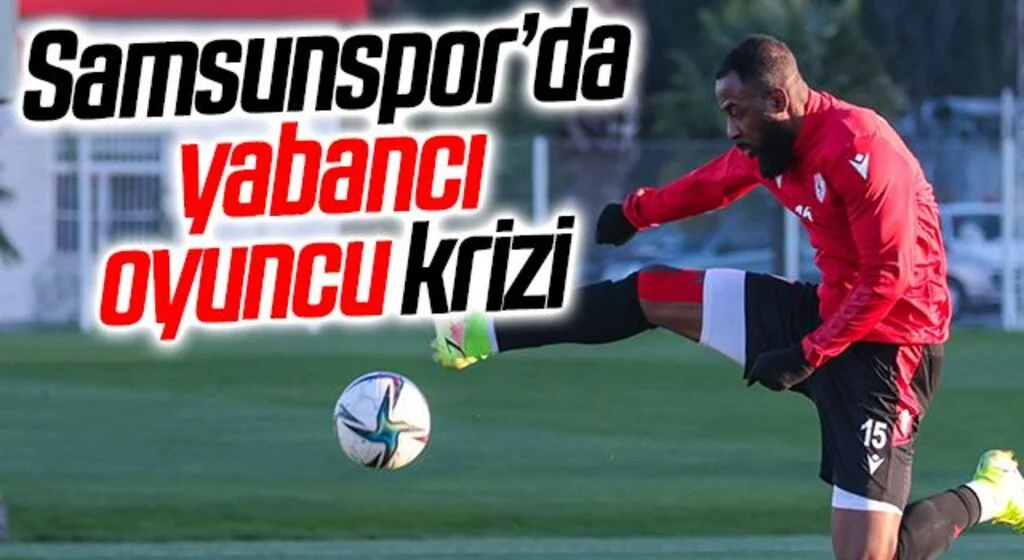 Samsunspor’da yabancı oyuncu krizi