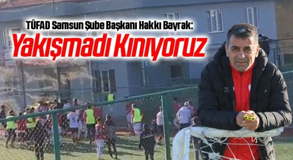 TÜFAD Samsun Şube Başkanı Hakkı Bayrak: Yakışmadı Kınıyoruz