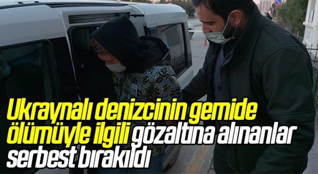 Ukraynalı denizcinin gemide ölümüyle ilgili gözaltına alınanlar serbest bırakıldı