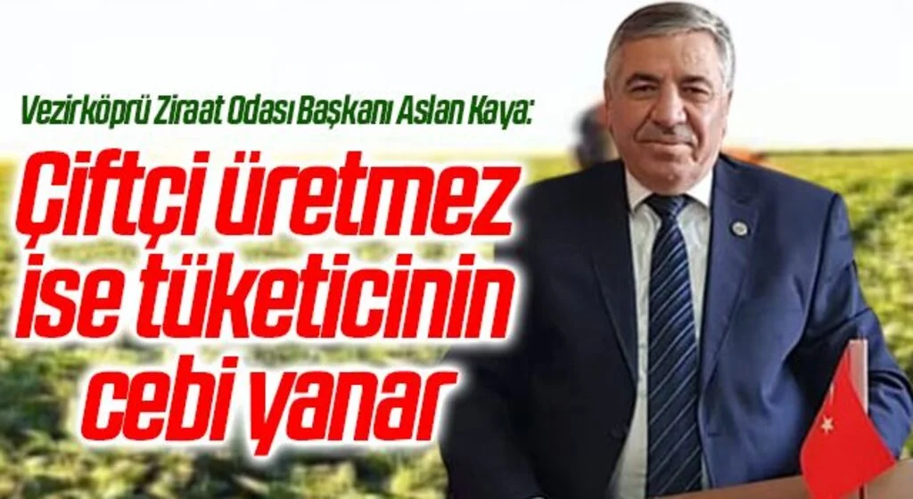 Vezirköprü Ziraat Odası Başkanı Aslan Kaya: Çiftçi üretmez ise tüketicinin cebi yanar