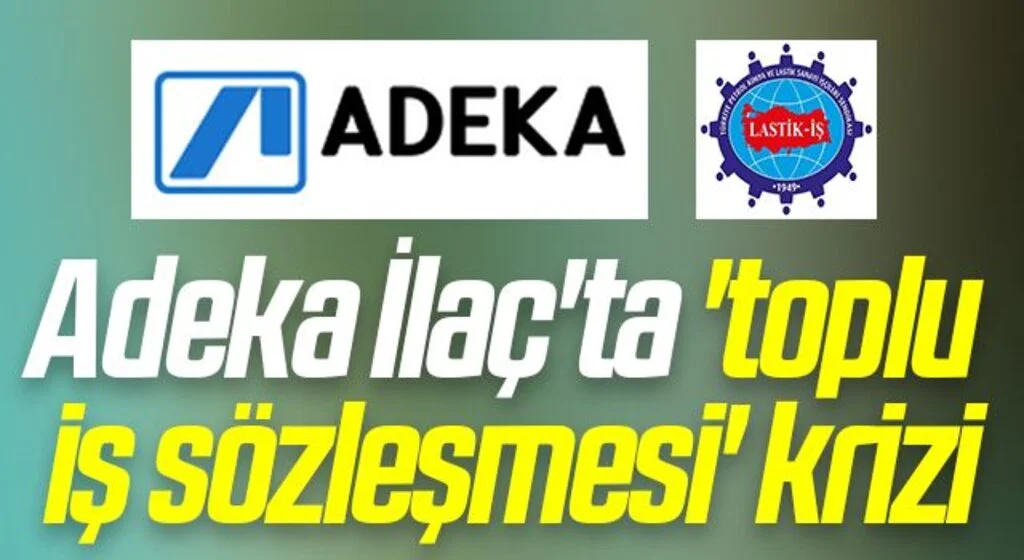 Adeka İlaç'ta 'toplu  iş sözleşmesi' krizi
