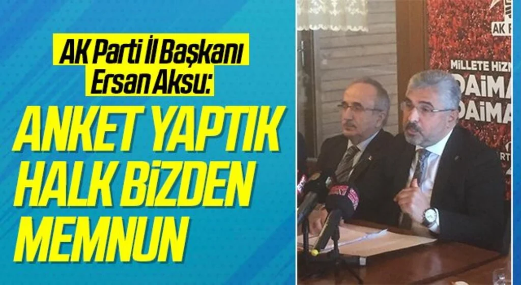 AK Parti İl Başkanı Ersan Aksu: Anket Yaptık Halk Bizden Memnun