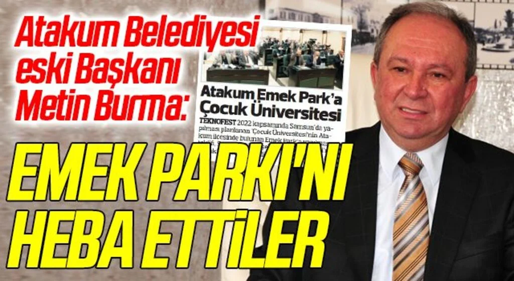 Atakum Belediyesi eski Başkanı Metin Burma: Emek Parkı'nı heba ettiler