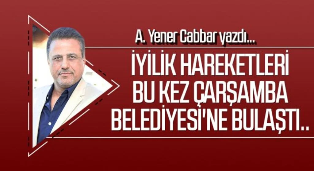 A.YENER CABBAR yazdı: İyilik hareketleri bu kez Çarşamba Belediyesi'ne bulaştı..
