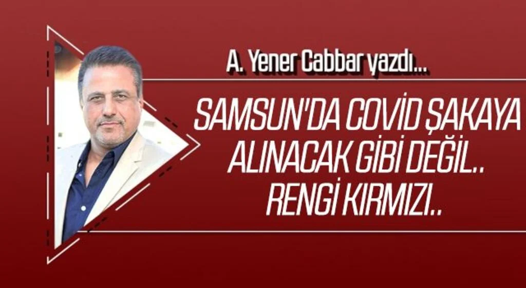 A.YENER CABBAR yazdı: Samsun'da Covid şakaya alınacak gibi değil.. Rengi kırmızı..