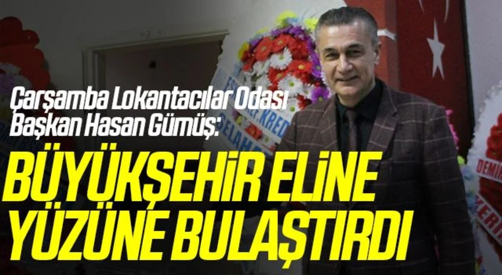 Çarşamba Lokantacılar Odası Başkan Hasan Gümüş: Büyükşehir eline yüzüne bulaştırdı