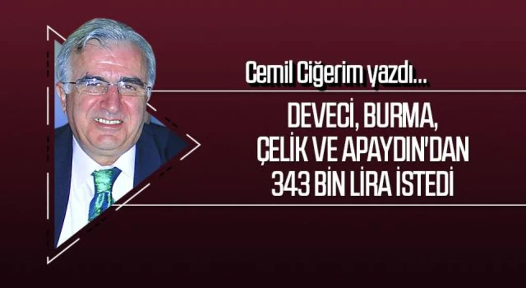 CEMİL CİĞERİM yazdı: DEVECİ BURMA, ÇELİK VE APAYDIN’DAN 343 BİN LİRA İSTEDİ