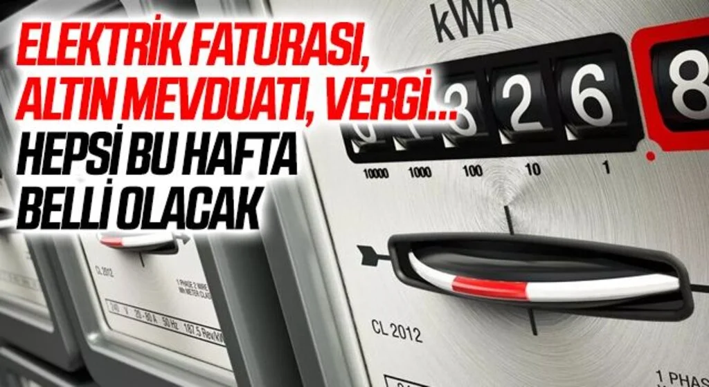 Elektrik faturası, altın mevduatı, vergi… Hepsi bu hafta belli olacak