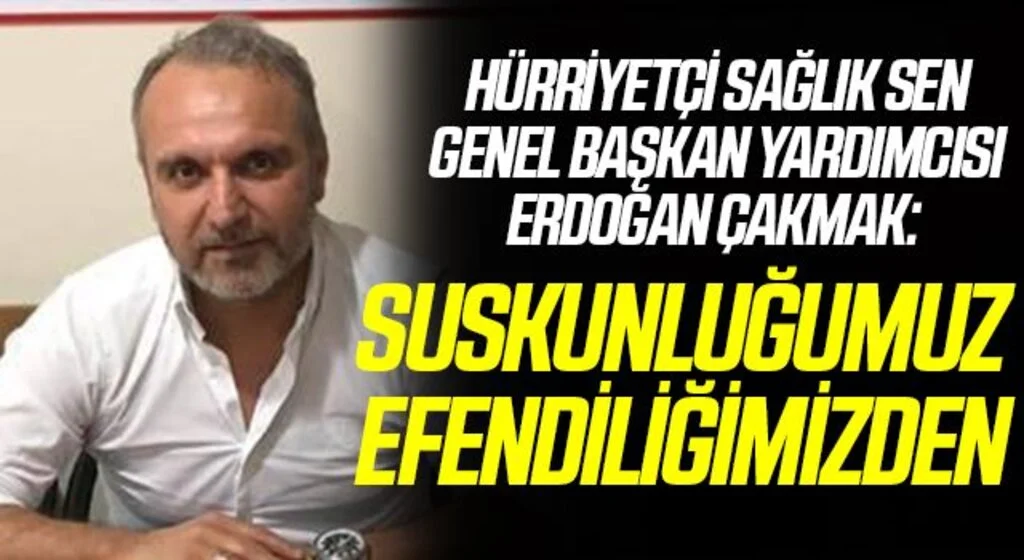 Hürriyetçi Sağlık Sen Genel Başkan Yardımcısı Erdoğan Çakmak: Suskunluğumuz efendiliğimizden