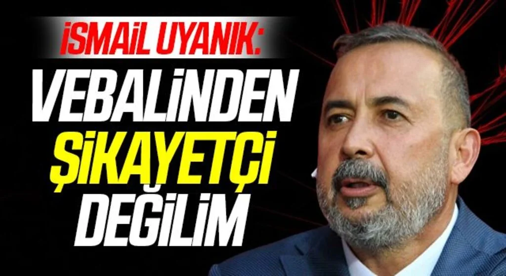 İsmail Uyanık: Vebalinden Şikayetçi Değilim