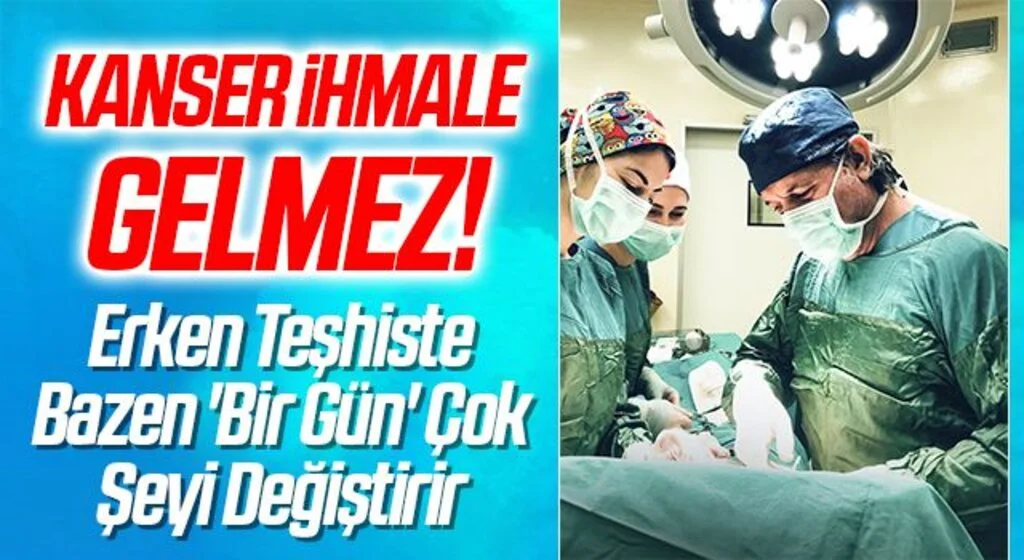 Kanser İhmale Gelmez! Erken Teşhiste Bazen 'Bir Gün' Çok Şeyi Değiştirir