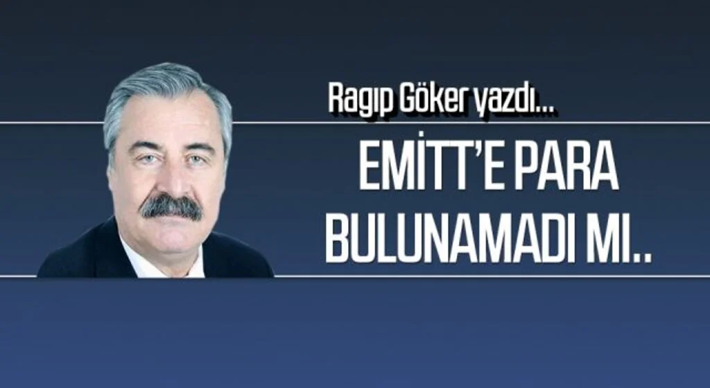 RAGIP GÖKER yazdı: EMİTT’E PARA BULUNAMADI MI..