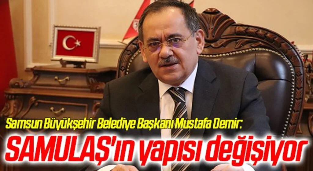 Samsun Büyükşehir Belediye Başkanı Mustafa Demir: SAMULAŞ'ın yapısı değişiyor
