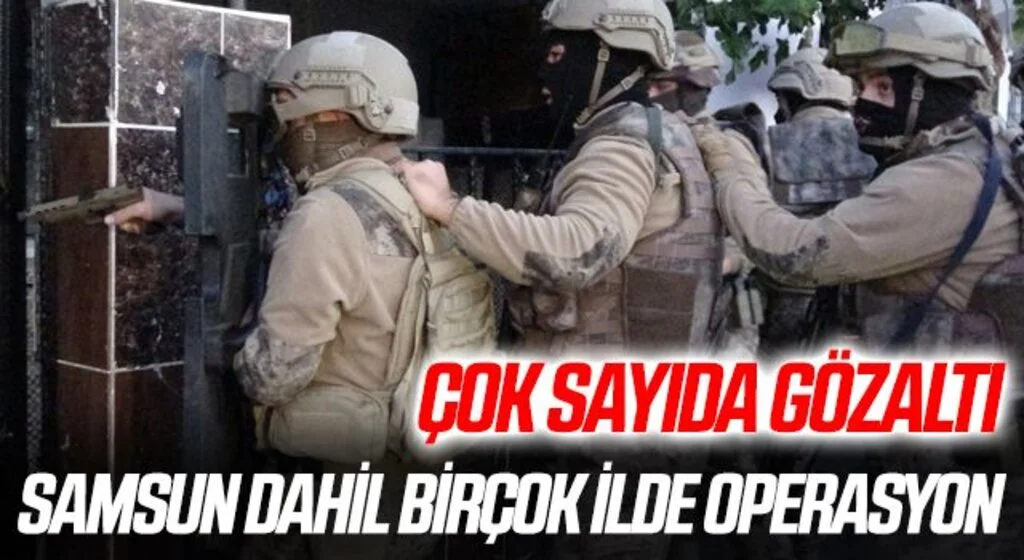 Samsun dahil birçok ilde operasyon! Çok sayıda gözaltı
