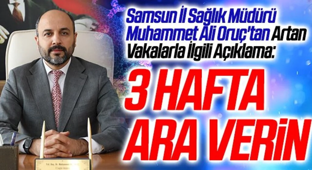 Samsun İl Sağlık Müdürü Muhammet Ali Oruç'tan Artan Vakalarla İlgili Açıklama: 3 Hafta Ara Verin