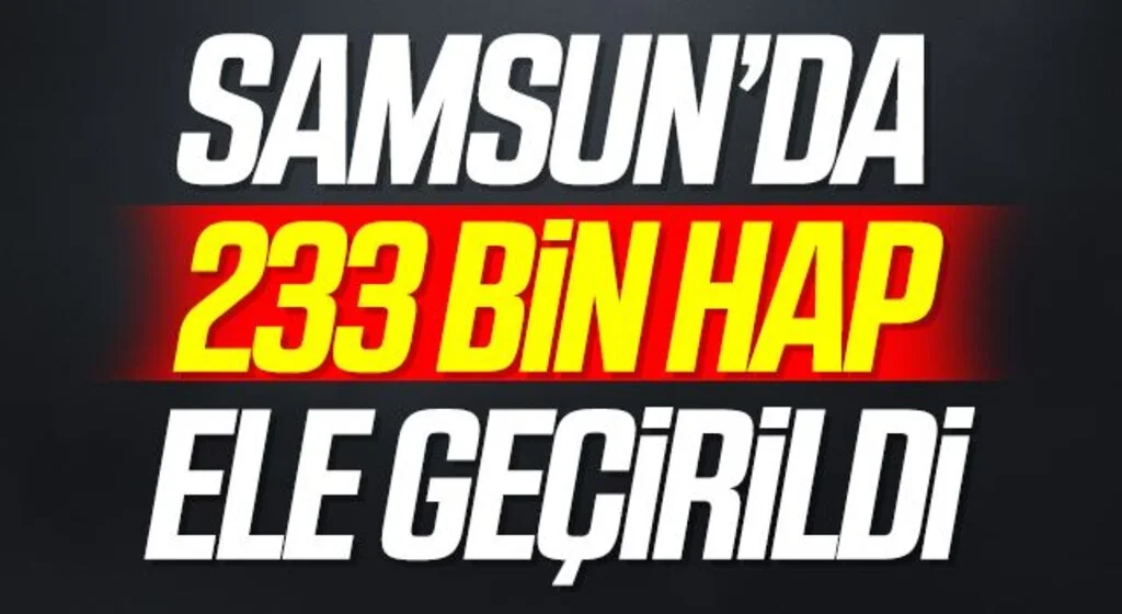 Samsun'da 233 bin 660 adet uyuşturucu hap ele geçirildi: 2 gözaltı