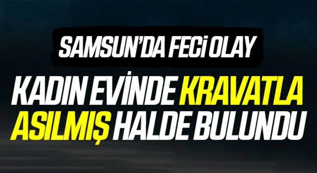 Samsun'da bir kadın evinde kravatla asılmış halde bulundu