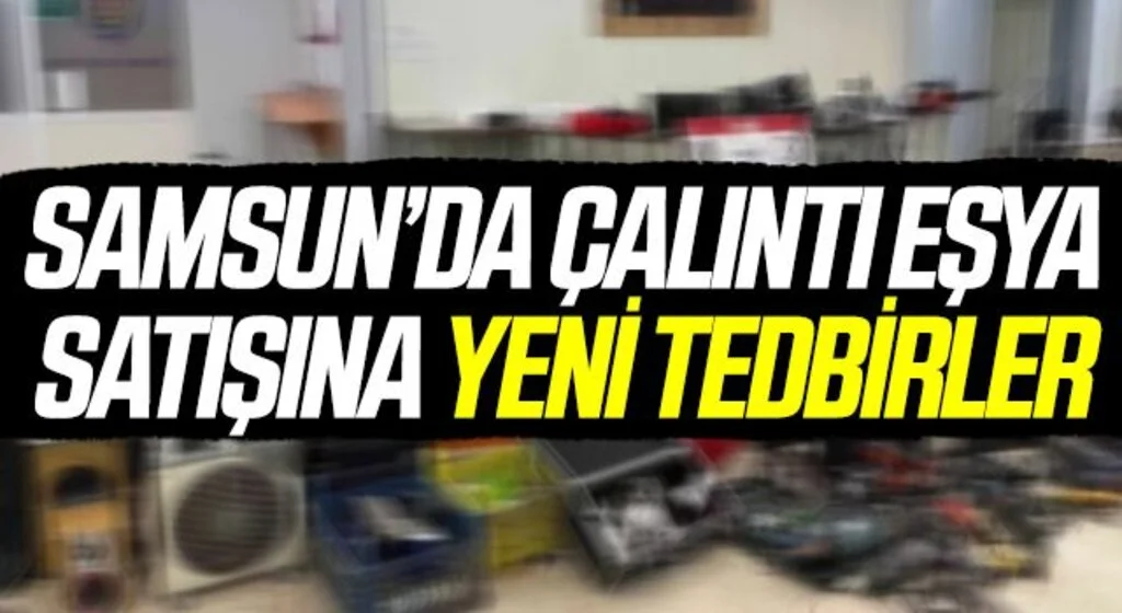Samsun’da çalıntı eşyanın hurda ve ikinci el satılmasına tedbir