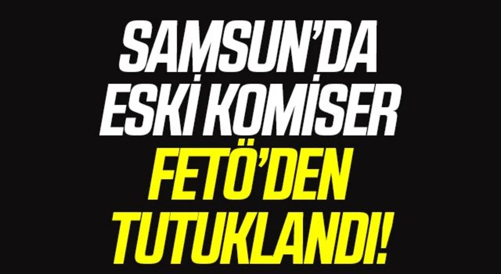 Samsun'da FETÖ'den 6 yıl 3 ay ceza alan eski komiser tutuklandı