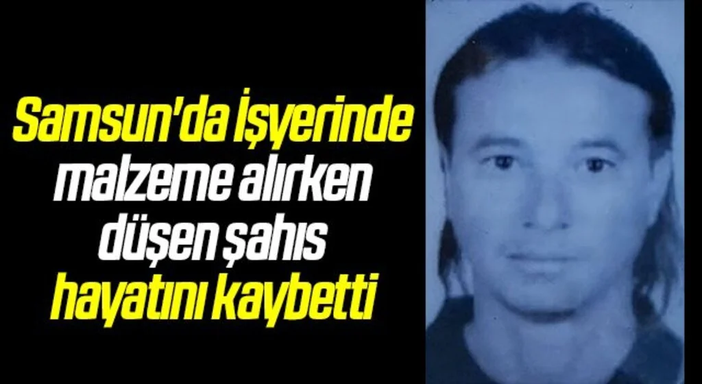 Samsun'da İşyerinde malzeme alırken düşen şahıs hayatını kaybetti