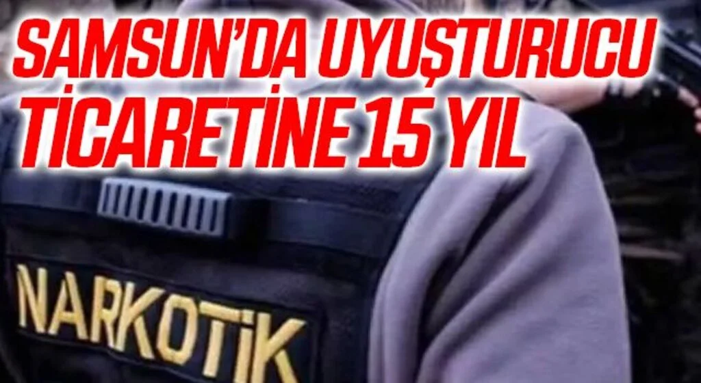 Samsun'da Uyuşturucu ticaretine 15 yıl 7,5 ay hapis