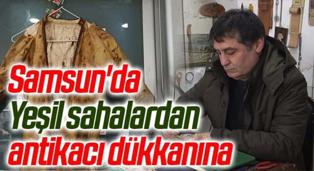 Samsun'da Yeşil sahalardan antikacı dükkanına