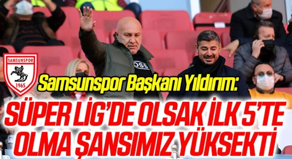 Samsunspor Başkanı Yıldırım: “Süper Lig’de olsak ilk 5’te olma şansımız yüksekti”