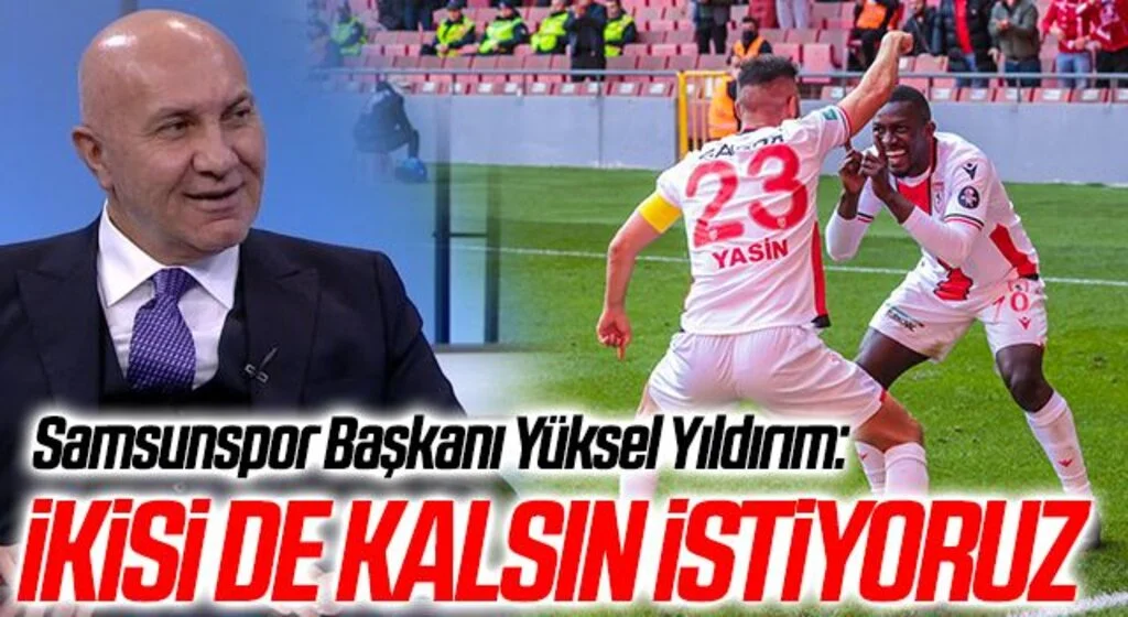Samsunspor Başkanı Yüksel Yıldırım: İkisi de Kalsın İstiyoruz