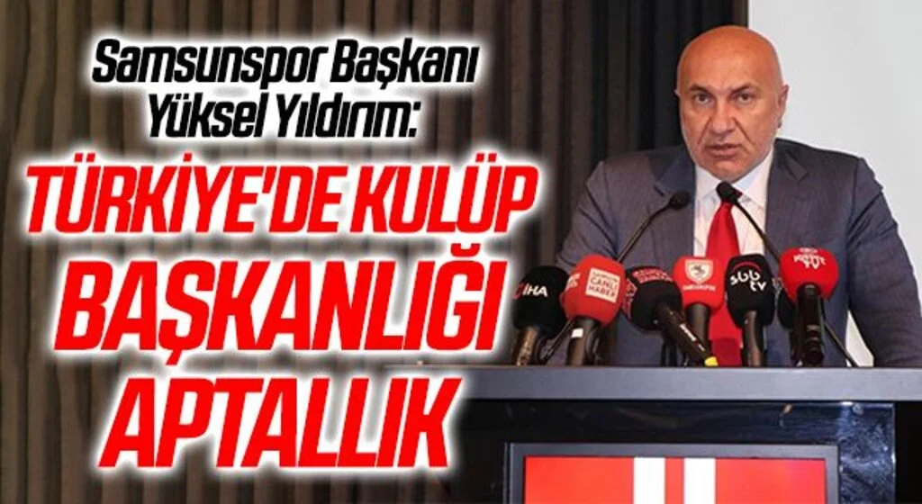 Samsunspor Başkanı Yüksel Yıldırım: Türkiye'de kulüp başkanlığı aptallık