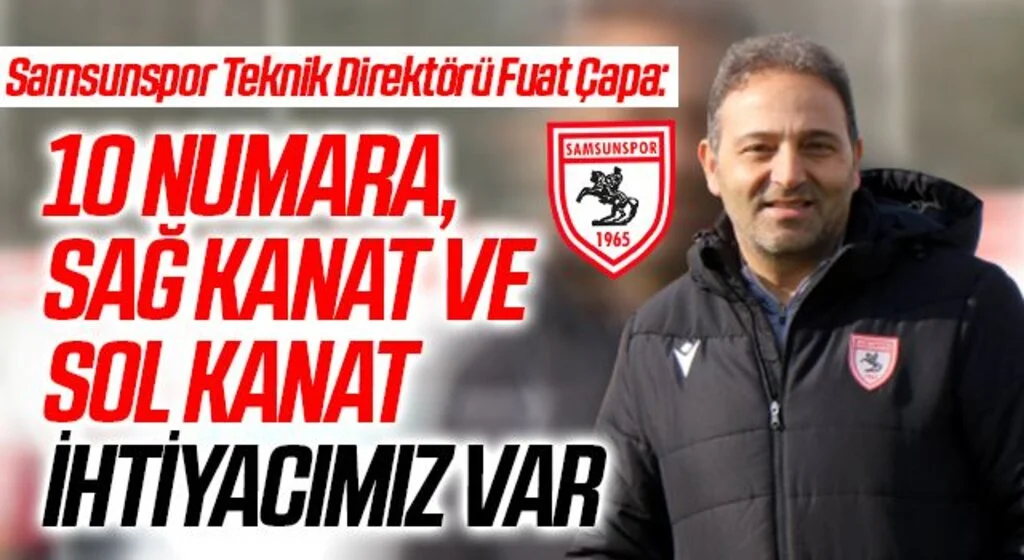 Samsunspor Teknik Direktörü Fuat Çapa: 10 numara, sağ kanat ve sol kanat ihtiyacımız var