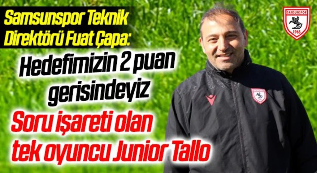Samsunspor Teknik Direktörü Fuat Çapa: Soru işareti olan tek oyuncu Junior Tallo