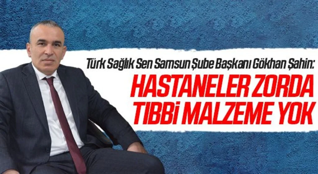 Türk Sağlık Sen Samsun Şube Başkanı Gökhan Şahin: Hastaneler Zorda Tıbbi Malzeme Yok