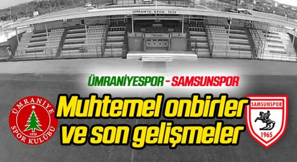 Ümraniyespor - Samsunspor (Maç Öncesi Son Gelişmeler Muhtemel 11'ler)