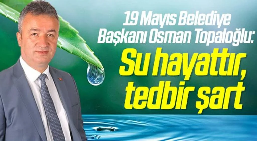 19 Mayıs Belediye Başkanı Osman Topaloğlu: Su hayattır, tedbir şart
