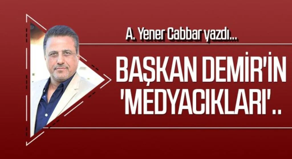 A.YENER CABBAR yazdı: Başkan Demir'in 'medyacıkları'..