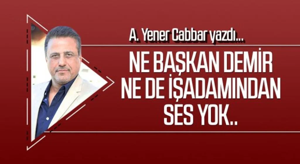 A.YENER CABBAR yazdı: Ne Başkan Demir ne de işadamından ses yok..