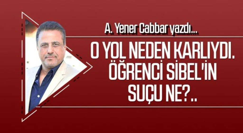 A.YENER CABBAR yazdı: O yol neden karlıydı. Öğrenci Sibel'in suçu ne?..