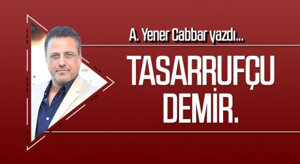 A.YENER CABBAR yazdı: Tasarrufçu Demir.