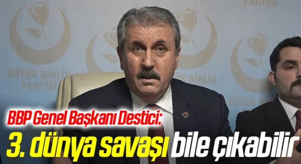 BBP Genel Başkanı Destici: 3 dünya savaşı bile çıkabilir